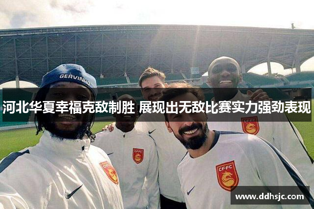 河北华夏幸福克敌制胜 展现出无敌比赛实力强劲表现