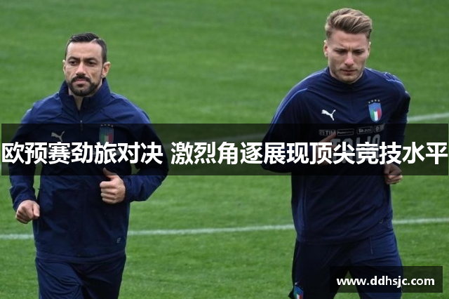 欧预赛劲旅对决 激烈角逐展现顶尖竞技水平