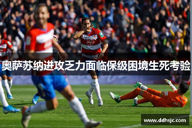 奥萨苏纳进攻乏力面临保级困境生死考验