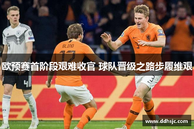 欧预赛首阶段艰难收官 球队晋级之路步履维艰