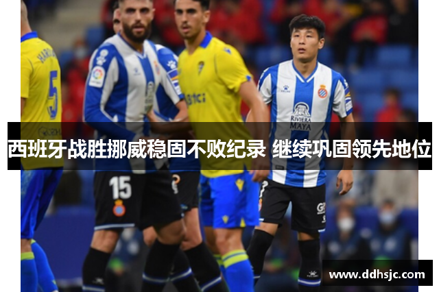 西班牙战胜挪威稳固不败纪录 继续巩固领先地位