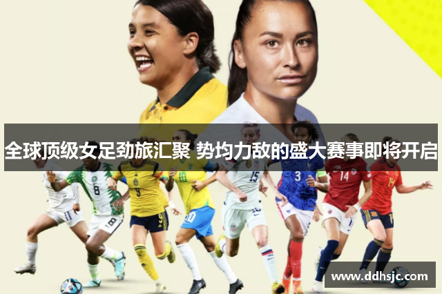 全球顶级女足劲旅汇聚 势均力敌的盛大赛事即将开启