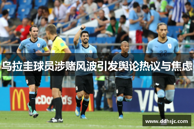 乌拉圭球员涉赌风波引发舆论热议与焦虑