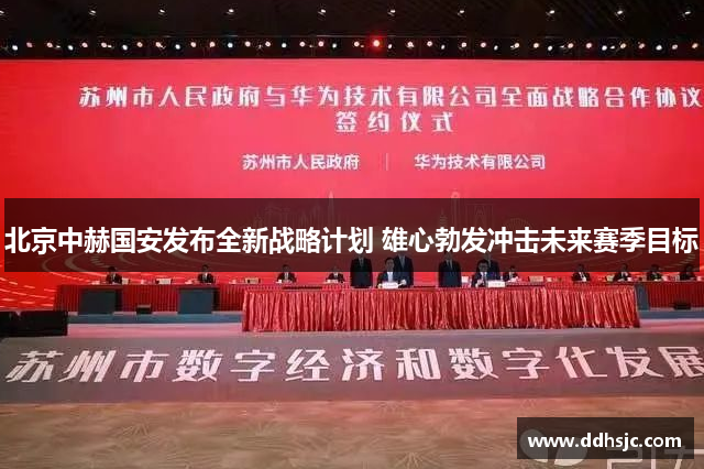 北京中赫国安发布全新战略计划 雄心勃发冲击未来赛季目标