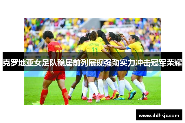 克罗地亚女足队稳居前列展现强劲实力冲击冠军荣耀