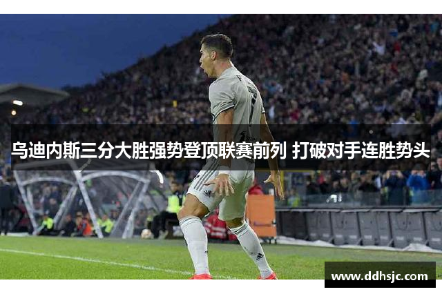 乌迪内斯三分大胜强势登顶联赛前列 打破对手连胜势头