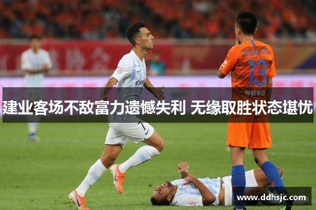 建业客场不敌富力遗憾失利 无缘取胜状态堪忧