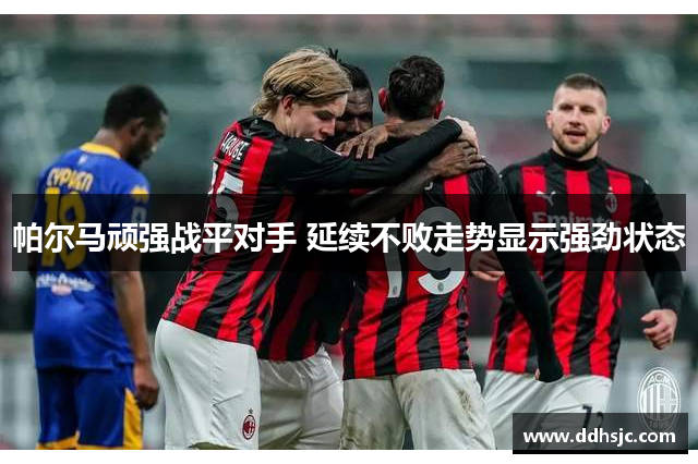 帕尔马顽强战平对手 延续不败走势显示强劲状态