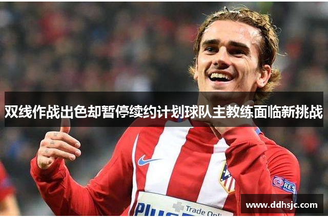 双线作战出色却暂停续约计划球队主教练面临新挑战