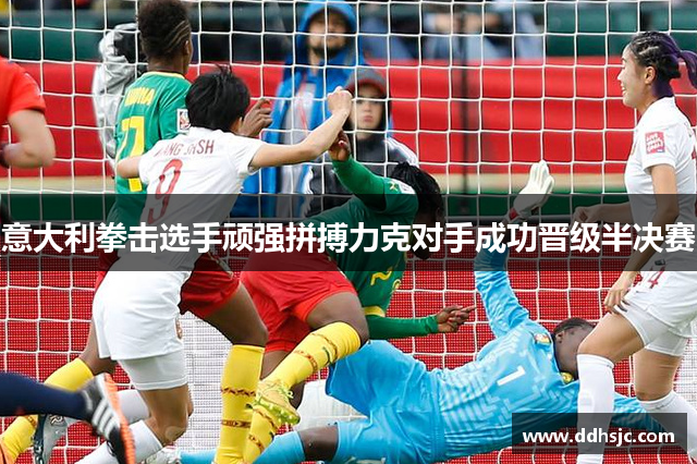 意大利拳击选手顽强拼搏力克对手成功晋级半决赛