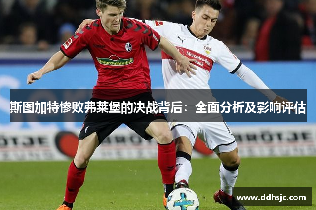 斯图加特惨败弗莱堡的决战背后：全面分析及影响评估