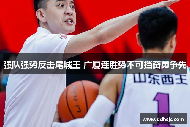强队强势反击尾城王 广厦连胜势不可挡奋勇争先