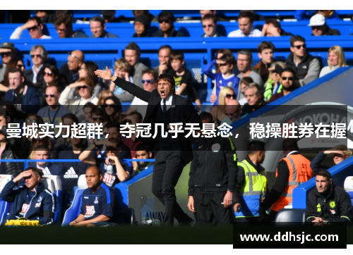 曼城实力超群，夺冠几乎无悬念，稳操胜券在握