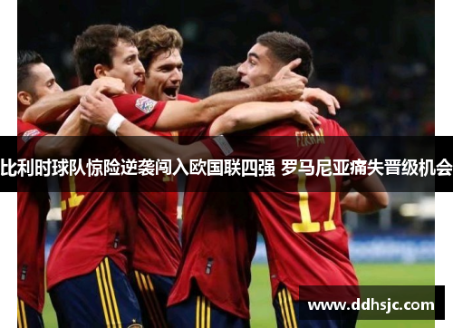 比利时球队惊险逆袭闯入欧国联四强 罗马尼亚痛失晋级机会