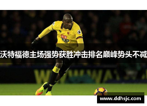 沃特福德主场强势获胜冲击排名巅峰势头不减