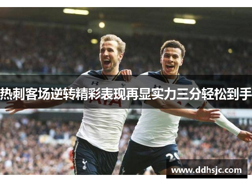 热刺客场逆转精彩表现再显实力三分轻松到手