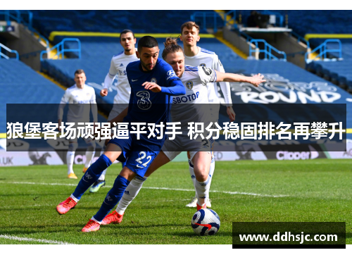 狼堡客场顽强逼平对手 积分稳固排名再攀升