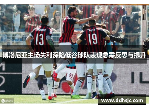 博洛尼亚主场失利深陷低谷球队表现急需反思与提升