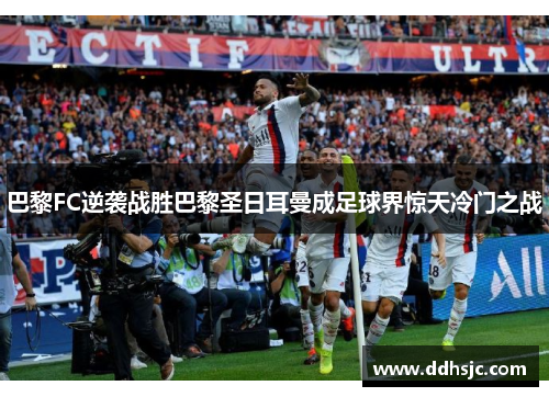 巴黎FC逆袭战胜巴黎圣日耳曼成足球界惊天冷门之战
