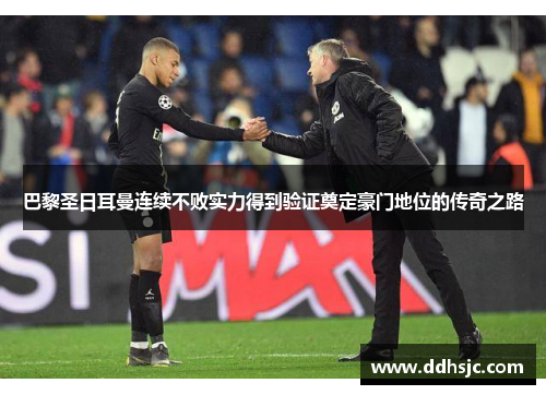 巴黎圣日耳曼连续不败实力得到验证奠定豪门地位的传奇之路