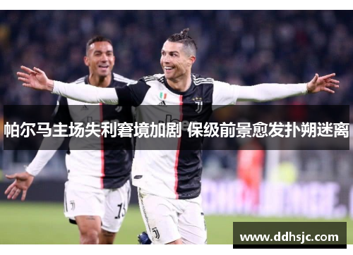 帕尔马主场失利窘境加剧 保级前景愈发扑朔迷离