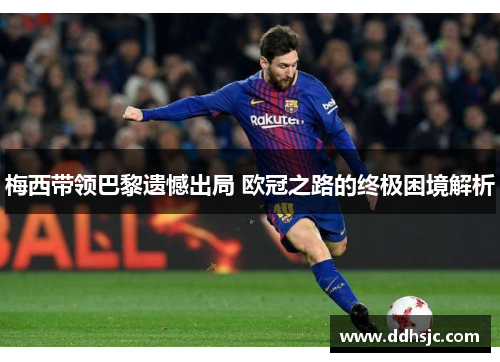 梅西带领巴黎遗憾出局 欧冠之路的终极困境解析 梅西带领巴黎遗憾出局 欧冠之路的终极困境解析