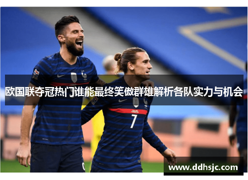 欧国联夺冠热门谁能最终笑傲群雄解析各队实力与机会 欧国联夺冠热门谁能最终笑傲群雄解析各队实力与机会