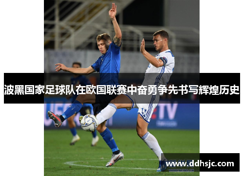 波黑国家足球队在欧国联赛中奋勇争先书写辉煌历史
