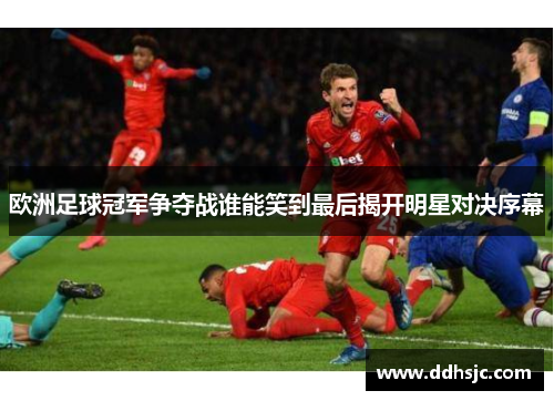 欧洲足球冠军争夺战谁能笑到最后揭开明星对决序幕