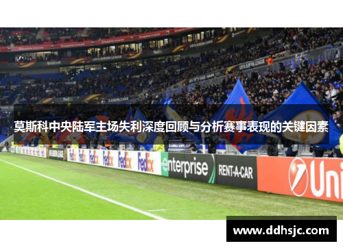 莫斯科中央陆军主场失利深度回顾与分析赛事表现的关键因素