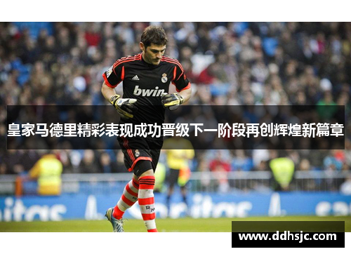 皇家马德里精彩表现成功晋级下一阶段再创辉煌新篇章