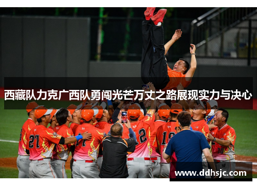 西藏队力克广西队勇闯光芒万丈之路展现实力与决心