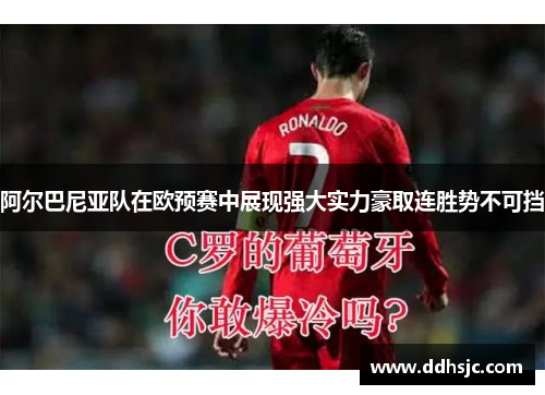 阿尔巴尼亚队在欧预赛中展现强大实力豪取连胜势不可挡