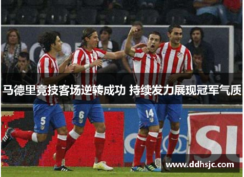 马德里竞技客场逆转成功 持续发力展现冠军气质