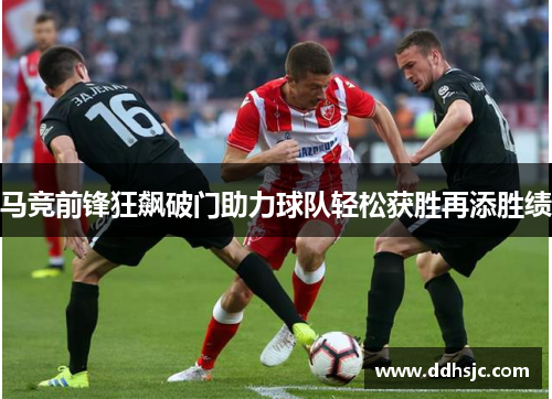 马竞前锋狂飙破门助力球队轻松获胜再添胜绩
