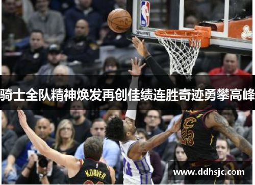 骑士全队精神焕发再创佳绩连胜奇迹勇攀高峰