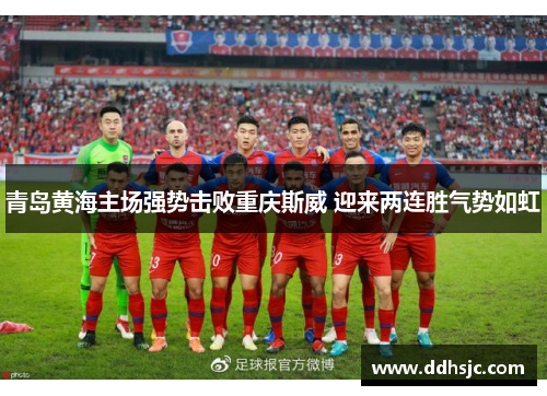 青岛黄海主场强势击败重庆斯威 迎来两连胜气势如虹