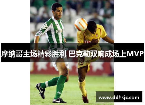 摩纳哥主场精彩胜利 巴克勒双响成场上MVP