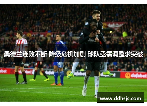 桑德兰连败不断 降级危机加剧 球队亟需调整求突破