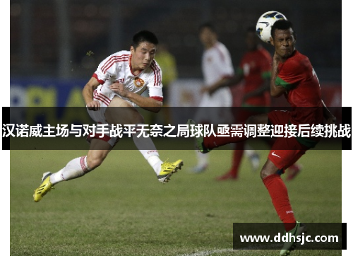 汉诺威主场与对手战平无奈之局球队亟需调整迎接后续挑战