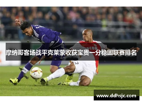 摩纳哥客场战平克莱蒙收获宝贵一分稳固联赛排名
