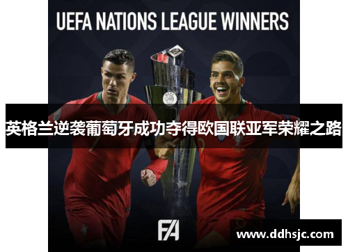 英格兰逆袭葡萄牙成功夺得欧国联亚军荣耀之路