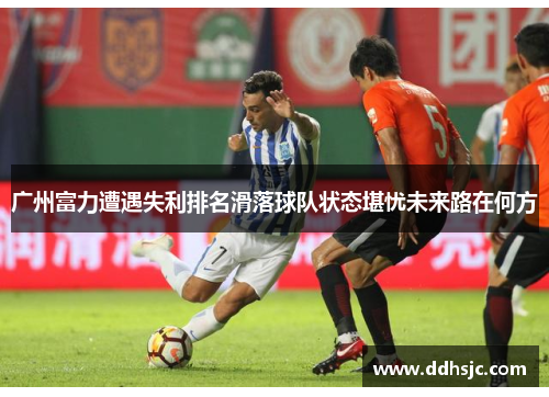 广州富力遭遇失利排名滑落球队状态堪忧未来路在何方