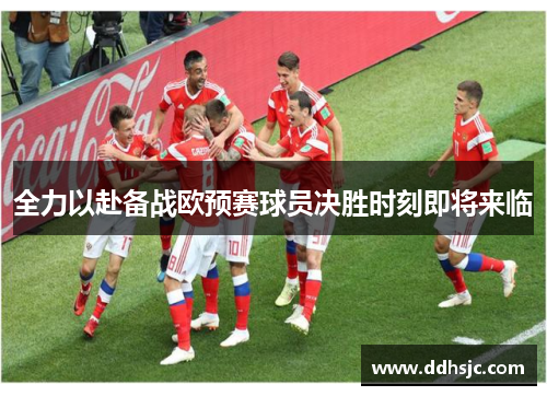 全力以赴备战欧预赛球员决胜时刻即将来临
