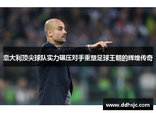 意大利顶尖球队实力碾压对手重塑足球王朝的辉煌传奇