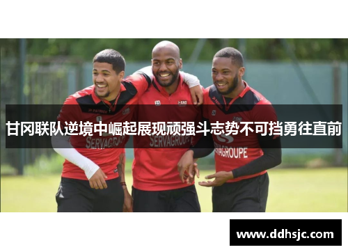 甘冈联队逆境中崛起展现顽强斗志势不可挡勇往直前