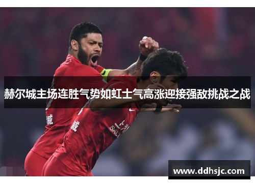 赫尔城主场连胜气势如虹士气高涨迎接强敌挑战之战