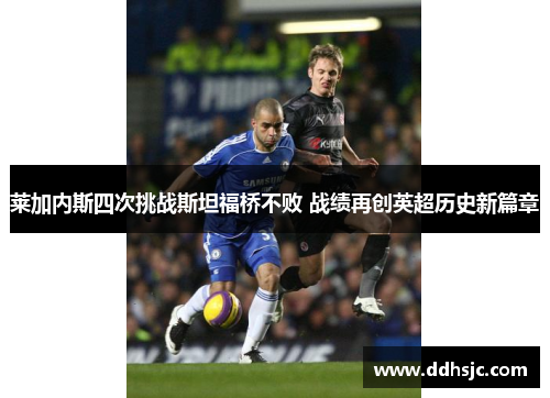 莱加内斯四次挑战斯坦福桥不败 战绩再创英超历史新篇章