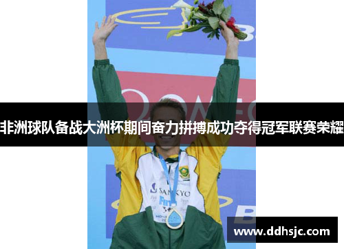 非洲球队备战大洲杯期间奋力拼搏成功夺得冠军联赛荣耀