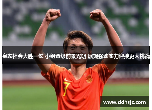 皇家社会大胜一仗 小组晋级前景光明 展现强劲实力迎接更大挑战